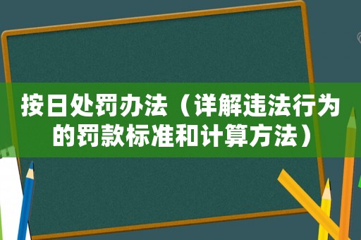 按日處罰辦法（詳解違法行為的罰款標(biāo)準(zhǔn)和計(jì)算方法）