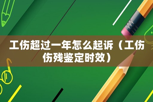工傷超過一年怎么起訴（工傷傷殘鑒定時(shí)效）
