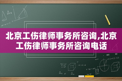 北京工傷律師事務(wù)所咨詢,北京工傷律師事務(wù)所咨詢電話