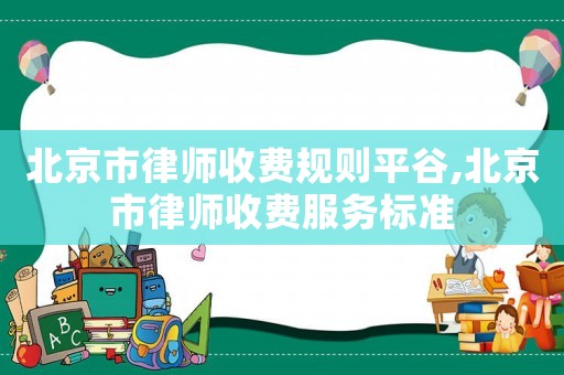 北京市律師收費(fèi)規(guī)則平谷,北京市律師收費(fèi)服務(wù)標(biāo)準(zhǔn)