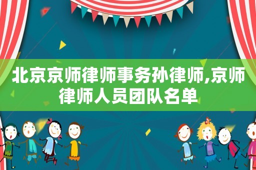北京京師律師事務(wù)孫律師,京師律師人員團隊名單