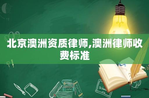 北京澳洲資質(zhì)律師,澳洲律師收費(fèi)標(biāo)準(zhǔn)