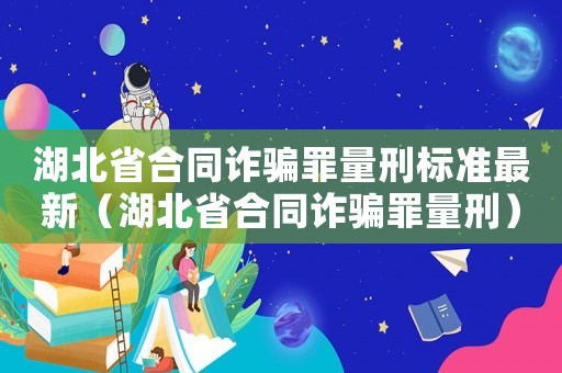 湖北省合同詐騙罪量刑標準最新（湖北省合同詐騙罪量刑）