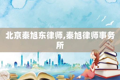 北京秦旭東律師,秦旭律師事務(wù)所