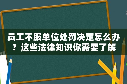 員工不服單位處罰決定怎么辦？這些法律知識(shí)你需要了解