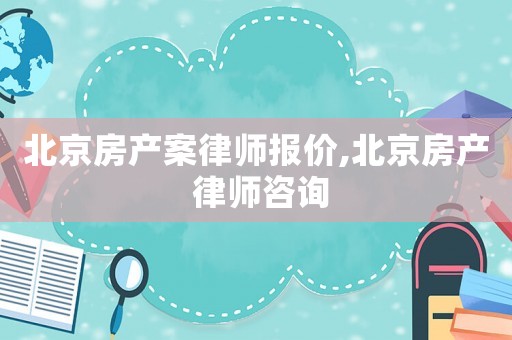 北京房產(chǎn)案律師報(bào)價(jià),北京房產(chǎn) 律師咨詢