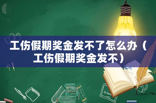 工傷假期獎金發(fā)不了怎么辦（工傷假期獎金發(fā)不）