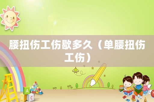 腰扭傷工傷歇多久（單腰扭傷工傷）
