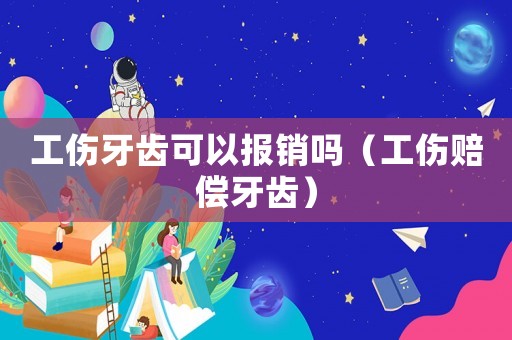 工傷牙齒可以報銷嗎（工傷賠償牙齒）