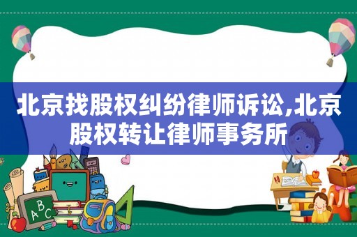 北京找股權糾紛律師訴訟,北京股權轉讓律師事務所