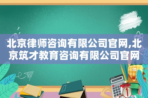 北京律師咨詢有限公司官網(wǎng),北京筑才教育咨詢有限公司官網(wǎng)