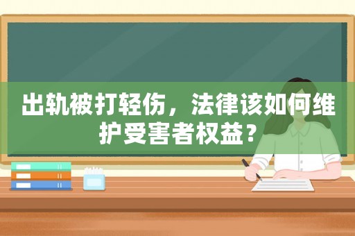 出軌被打輕傷，法律該如何維護受害者權(quán)益？
