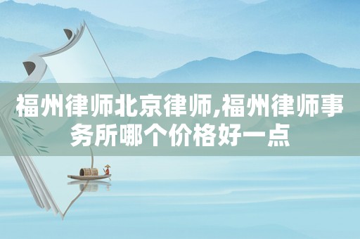 福州律師北京律師,福州律師事務(wù)所哪個(gè)價(jià)格好一點(diǎn)