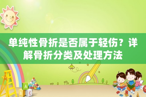 單純性骨折是否屬于輕傷？詳解骨折分類及處理方法