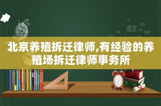 北京養(yǎng)殖拆遷律師,有經(jīng)驗(yàn)的養(yǎng)殖場(chǎng)拆遷律師事務(wù)所
