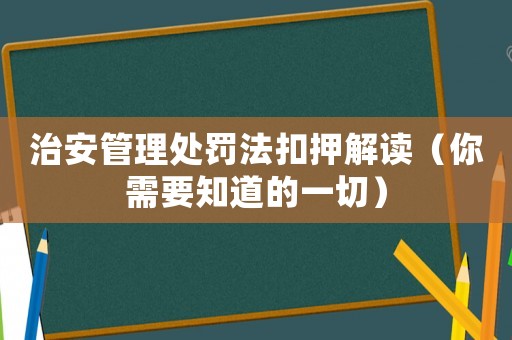 治安管理處罰法扣押解讀（你需要知道的一切）
