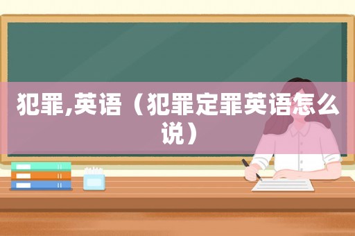 犯罪,英語（犯罪定罪英語怎么說）