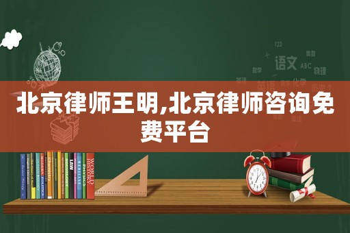 北京律師王明,北京律師咨詢免費平臺