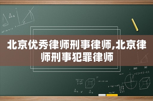 北京優(yōu)秀律師刑事律師,北京律師刑事犯罪律師