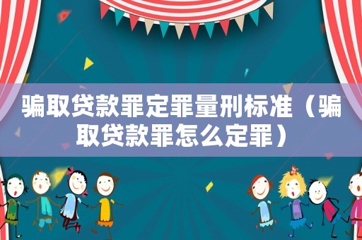 騙取貸款罪定罪量刑標準（騙取貸款罪怎么定罪）