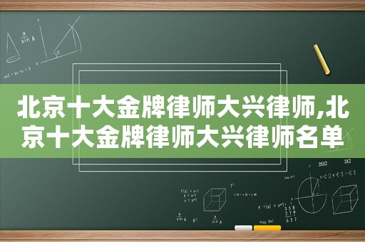 北京十大金牌律師大興律師,北京十大金牌律師大興律師名單