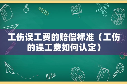 工傷誤工費的賠償標(biāo)準(zhǔn)（工傷的誤工費如何認定）