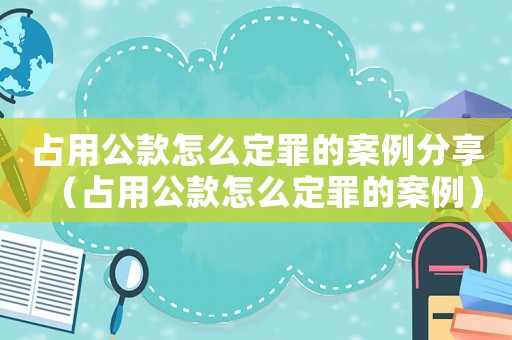 占用公款怎么定罪的案例分享（占用公款怎么定罪的案例）
