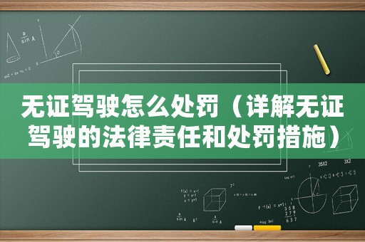 無證駕駛怎么處罰（詳解無證駕駛的法律責(zé)任和處罰措施）