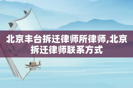 北京豐臺拆遷律師所律師,北京拆遷律師聯(lián)系方式