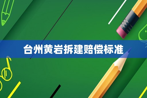 臺州黃巖拆建賠償標準