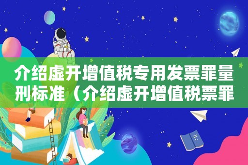 介紹虛開增值稅專用發(fā)票罪量刑標準（介紹虛開增值稅票罪量刑）