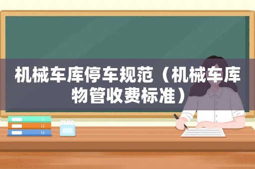 機(jī)械車庫停車規(guī)范（機(jī)械車庫物管收費(fèi)標(biāo)準(zhǔn)）