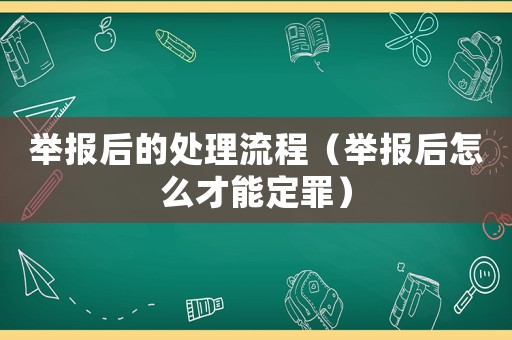 舉報后的處理流程（舉報后怎么才能定罪）
