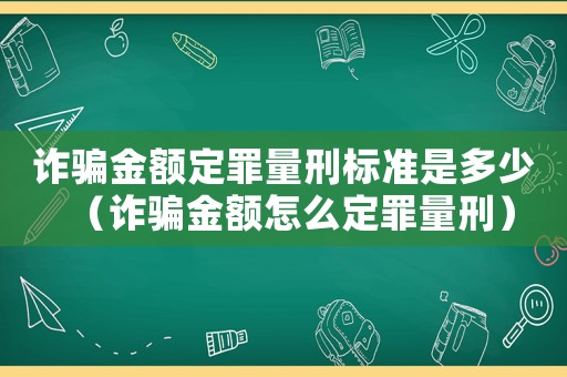 詐騙金額定罪量刑標(biāo)準(zhǔn)是多少（詐騙金額怎么定罪量刑）