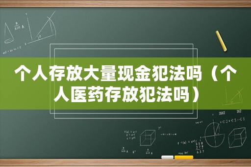 個(gè)人存放大量現(xiàn)金犯法嗎（個(gè)人醫(yī)藥存放犯法嗎）