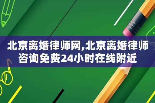 北京離婚律師網(wǎng),北京離婚律師咨詢(xún)免費(fèi)24小時(shí)在線附近