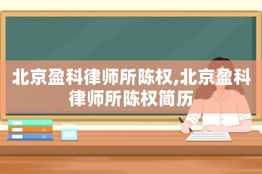 北京盈科律師所陳權(quán),北京盈科律師所陳權(quán)簡歷