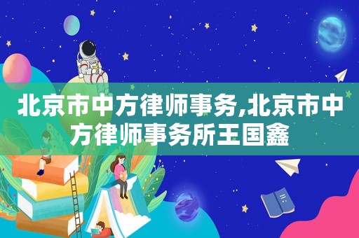 北京市中方律師事務(wù),北京市中方律師事務(wù)所王國(guó)鑫