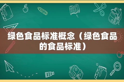 綠色食品標(biāo)準(zhǔn)概念（綠色食品的食品標(biāo)準(zhǔn)）