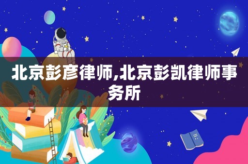 北京彭彥律師,北京彭凱律師事務所