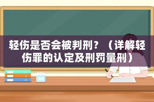 輕傷是否會(huì)被判刑？（詳解輕傷罪的認(rèn)定及刑罰量刑）