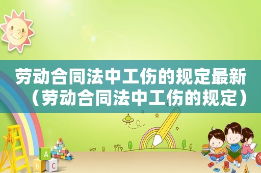 勞動(dòng)合同法中工傷的規(guī)定最新（勞動(dòng)合同法中工傷的規(guī)定）