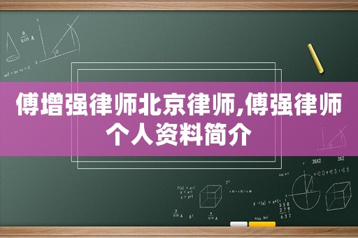 傅增強(qiáng)律師北京律師,傅強(qiáng)律師個(gè)人資料簡(jiǎn)介