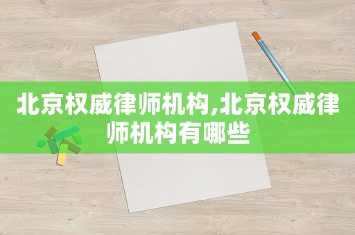 北京權(quán)威律師機(jī)構(gòu),北京權(quán)威律師機(jī)構(gòu)有哪些