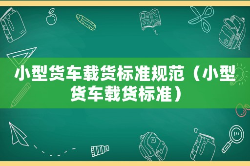 小型貨車載貨標準規(guī)范（小型貨車載貨標準）