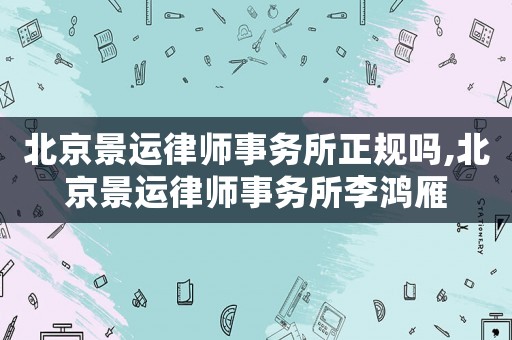 北京景運(yùn)律師事務(wù)所正規(guī)嗎,北京景運(yùn)律師事務(wù)所李鴻雁