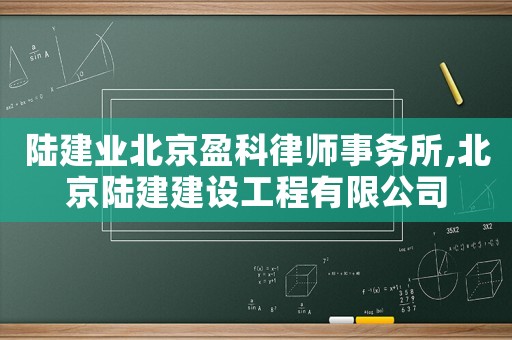 陸建業(yè)北京盈科律師事務(wù)所,北京陸建建設(shè)工程有限公司