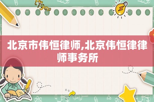 北京市偉恒律師,北京偉恒律律師事務(wù)所