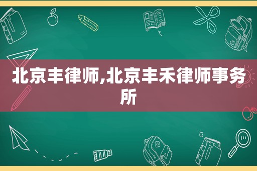 北京豐律師,北京豐禾律師事務(wù)所