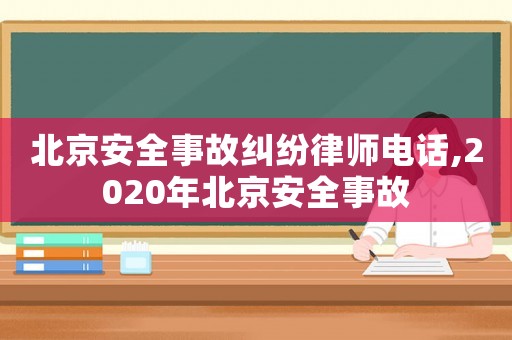北京安全事故糾紛律師電話,2020年北京安全事故